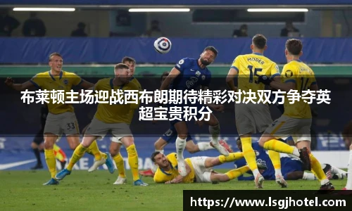 布莱顿主场迎战西布朗期待精彩对决双方争夺英超宝贵积分