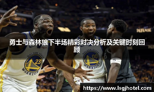 勇士与森林狼下半场精彩对决分析及关键时刻回顾